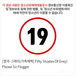 [영국-그레이(가죽채찍)  Fifty Shades Of Grey] Please Sir Flogger